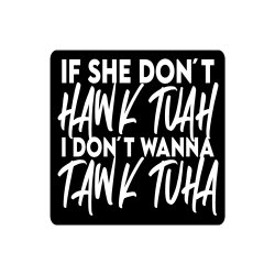 If she don't hawk tuah