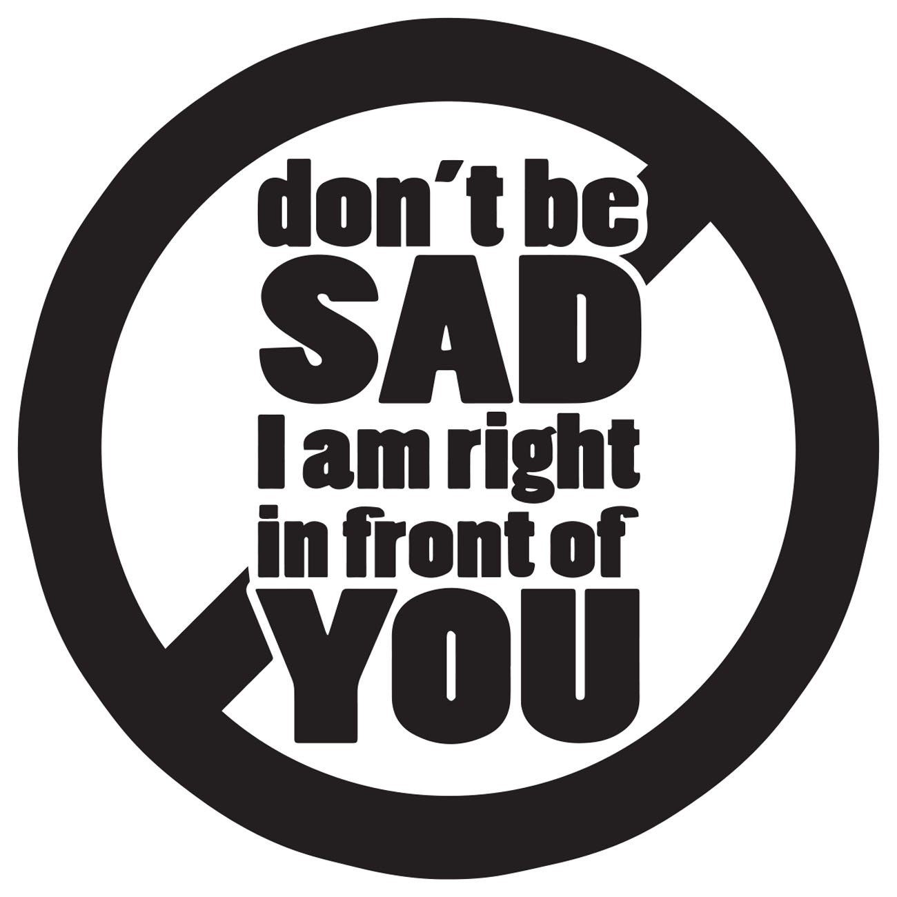 Dont be sad - I am right in front of you