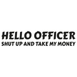 Hello Officer - Shut up and take my money