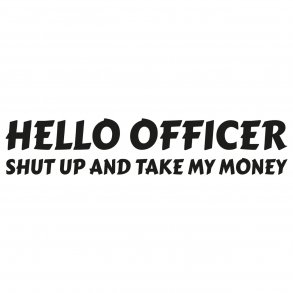 Hello Officer - Shut up and take my money