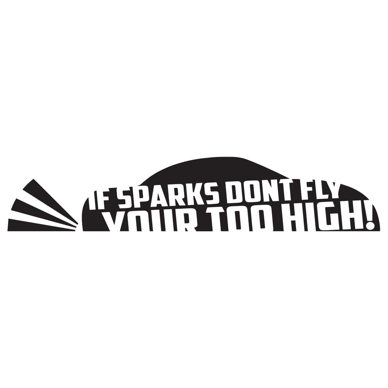 If sparks dont fly - Your too high! 1