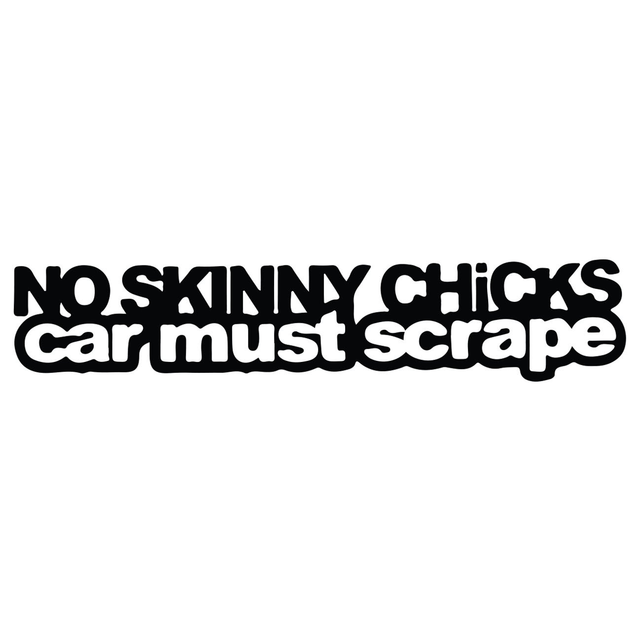 No skinny chicks - Car must scrape