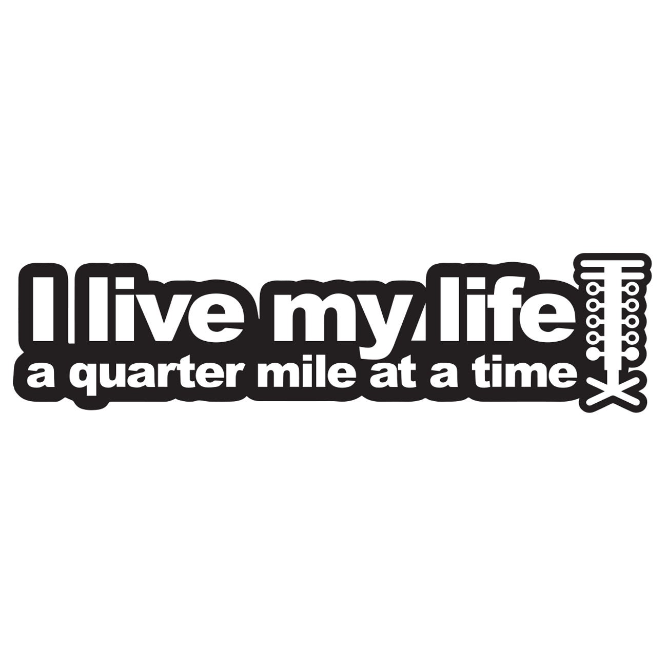 I live my life - A quarter mile at a time