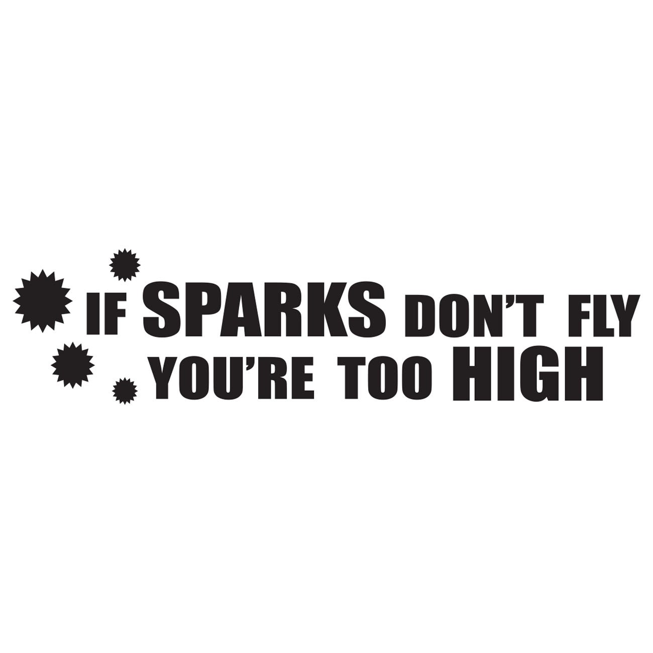 If sparks dont fly - Your too high! 2