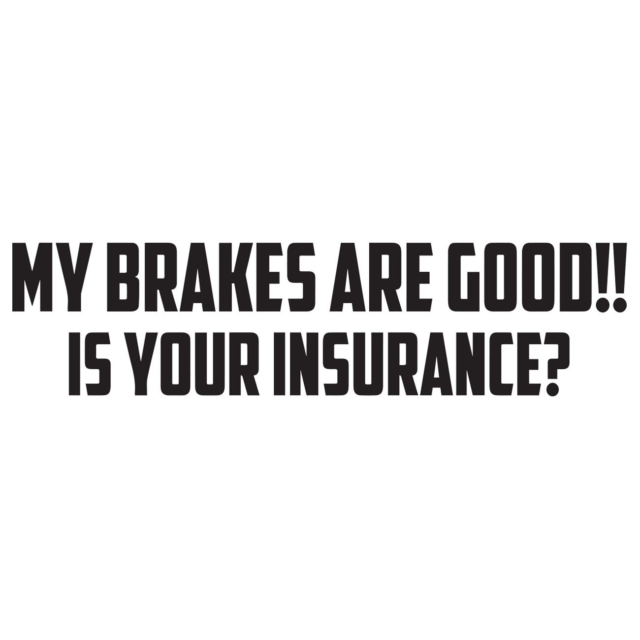 My brakes are good - Is your insurance?