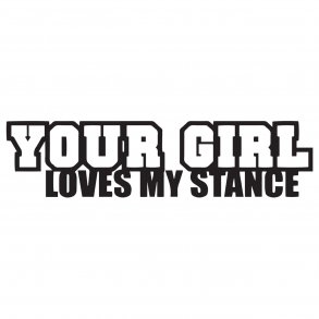Your girl loves my stance