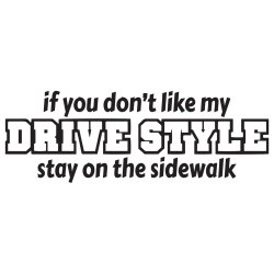 If you dont link my drivestyle - Stay on the sidewalk