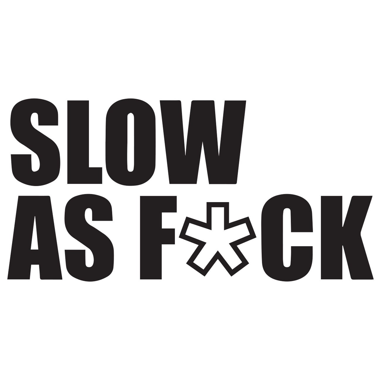 Slow as fuck