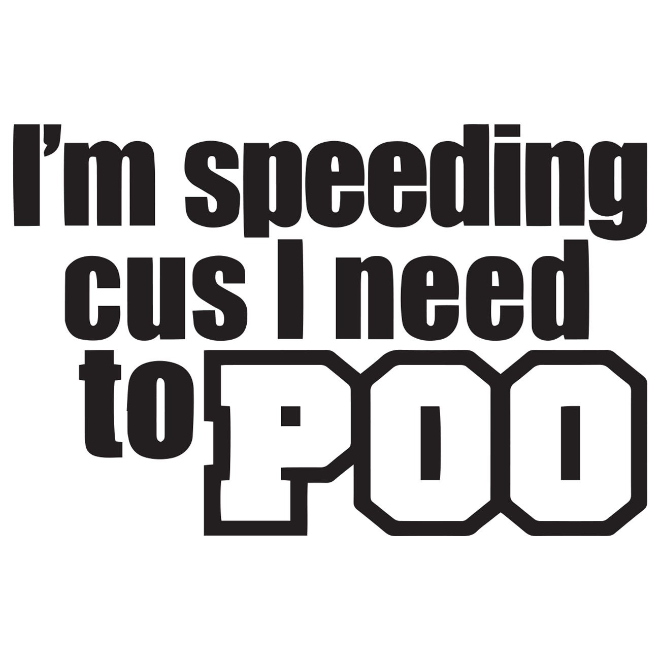 Im speeding cus i need to poo