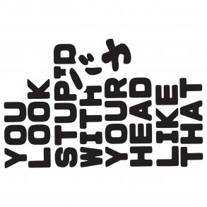 You look stupid with your head like that