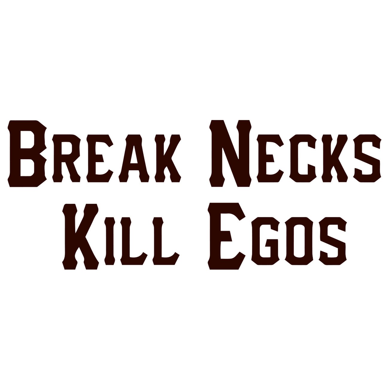 Break necks Kill egos