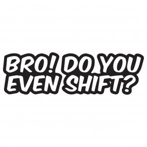 Bro do you even shift