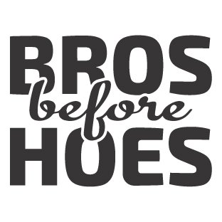 Bros before hoes