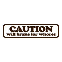 Caution will brake for whores