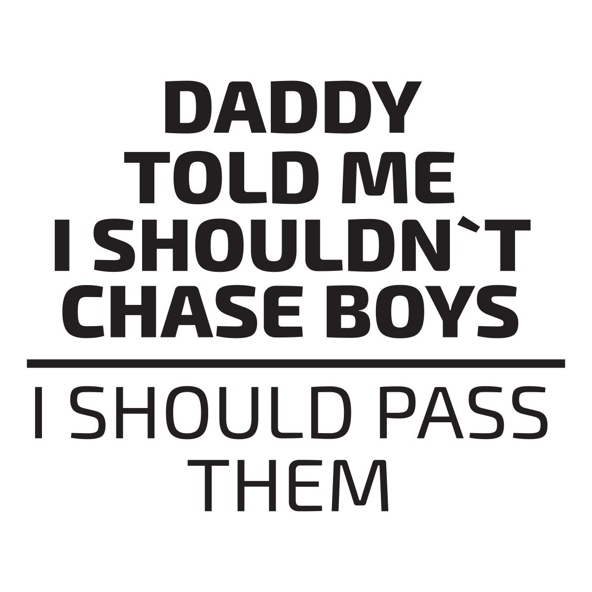 daddy told me i shouldnt chase boys