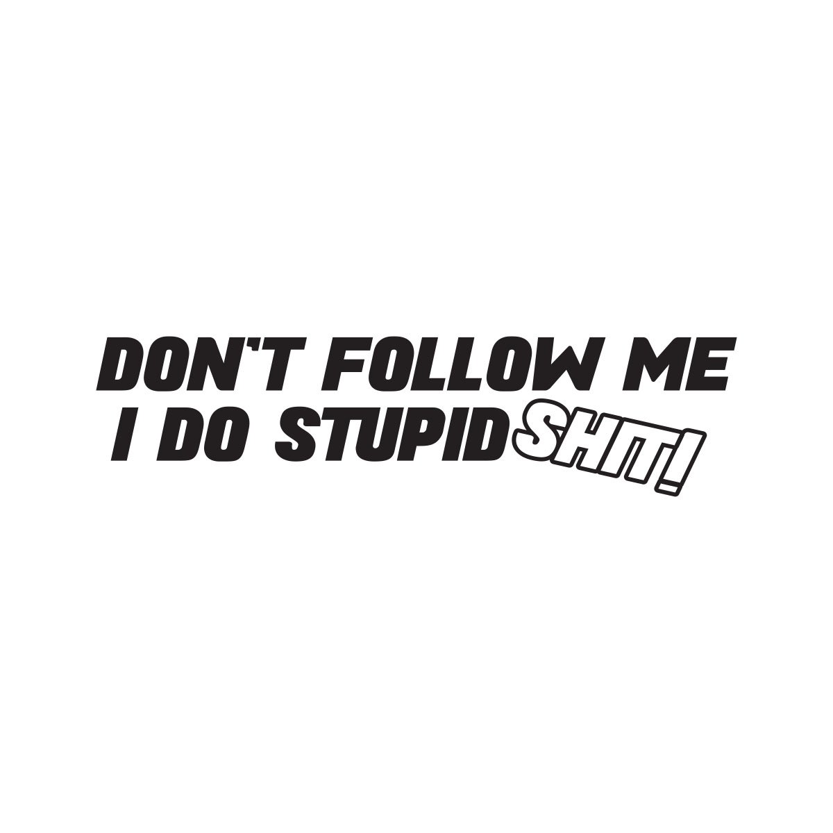 dont follow me i do stupid shit