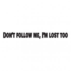 dont follow me im lost too