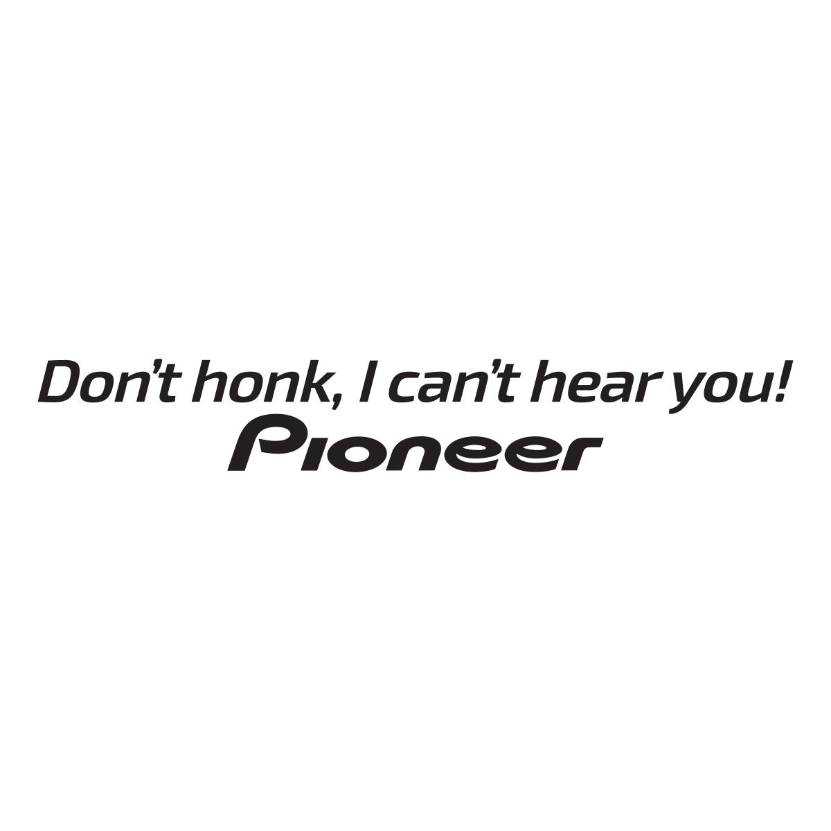 dont honk i cant hear you - pioneer