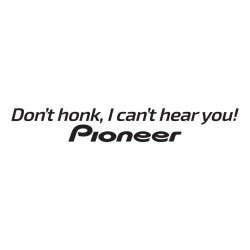 dont honk i cant hear you - pioneer