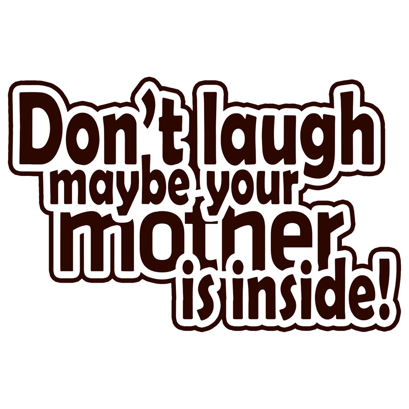 Dont laugh maybe your mother is inside