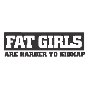 Fat girls are harder to kidnap