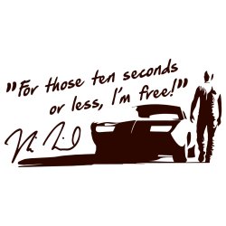 For those ten seconds or less I'm free - Vin Diesel