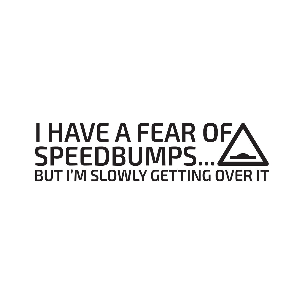 i have a fear off speedbumps