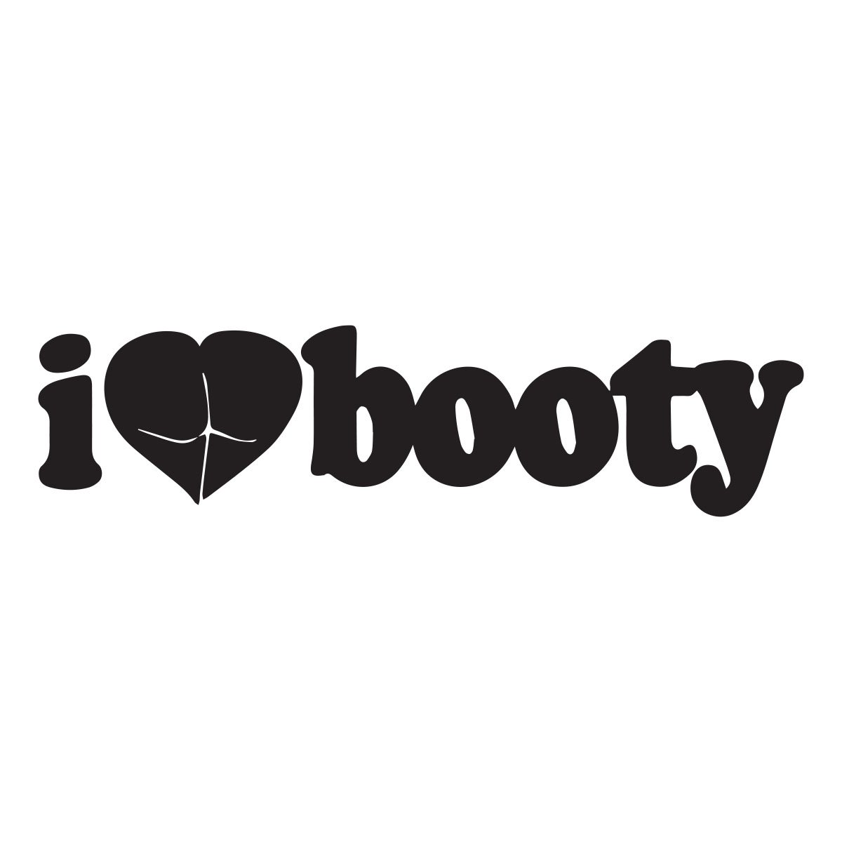 i love booty