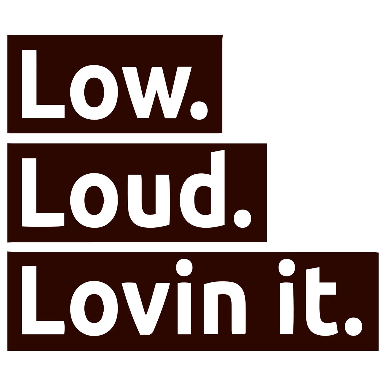Low Loud Lovin it