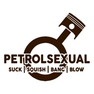 Petrolsexual suck squish bang blow
