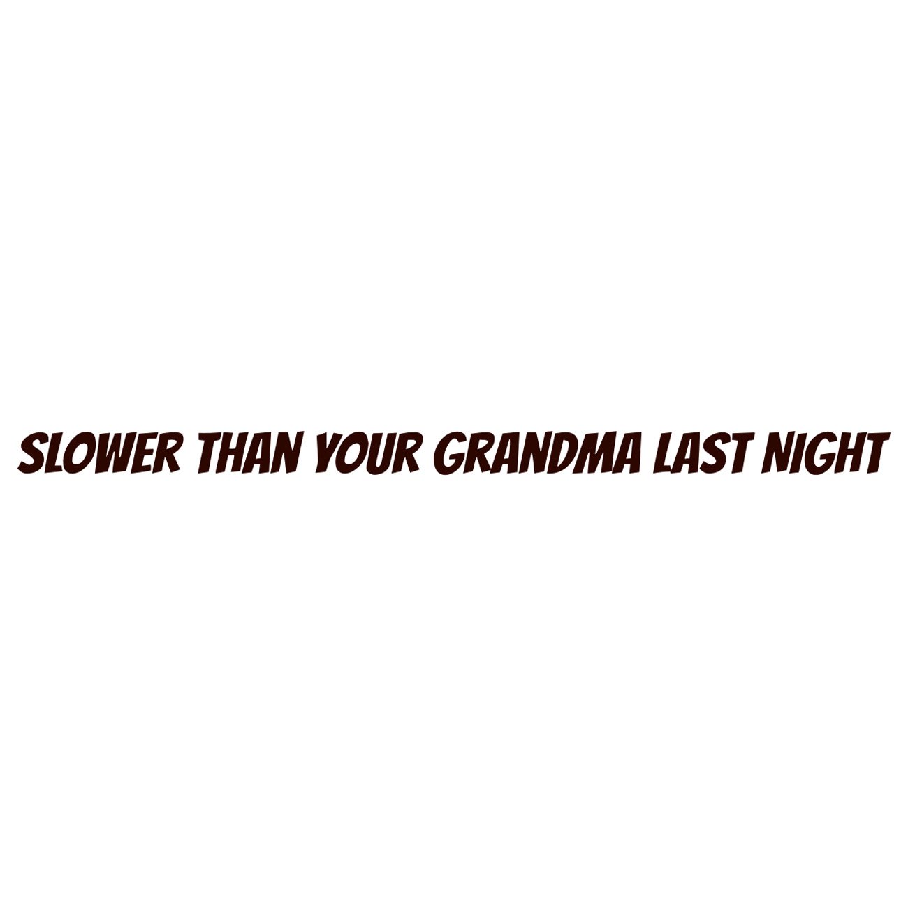 Slower than your grandma last night