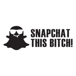 snapchat this bitch